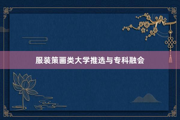 服装策画类大学推选与专科融会