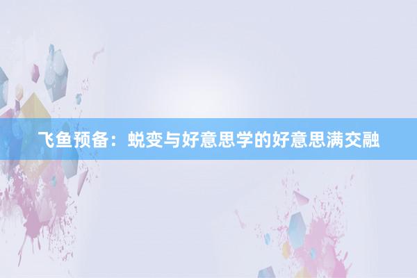 飞鱼预备:蜕变与好意思学的好意思满交融