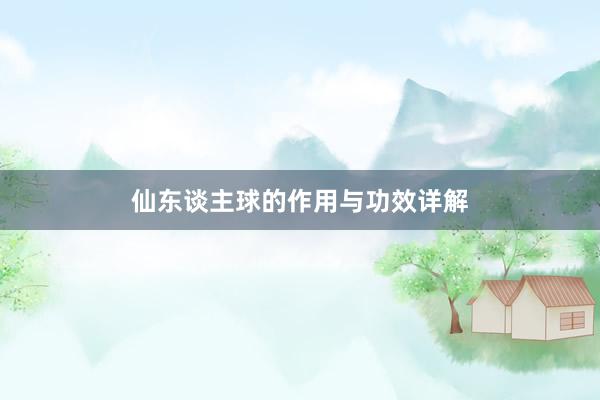 仙东谈主球的作用与功效详解