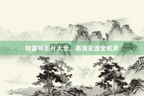 财富树图片大全，高清玄虚全收录