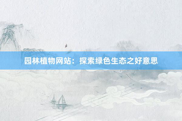 园林植物网站：探索绿色生态之好意思