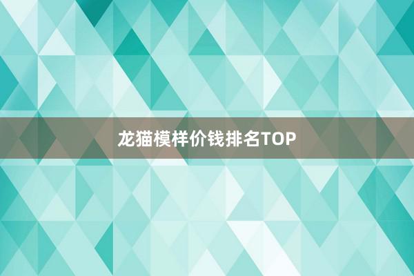 龙猫模样价钱排名TOP