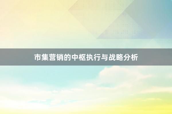 市集营销的中枢执行与战略分析